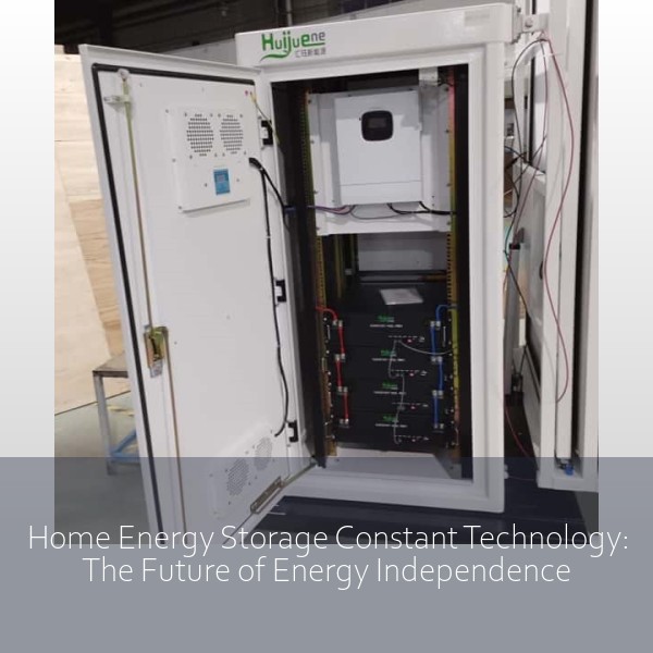 Home Energy Storage Constant Technology: The Future of Energy Independence